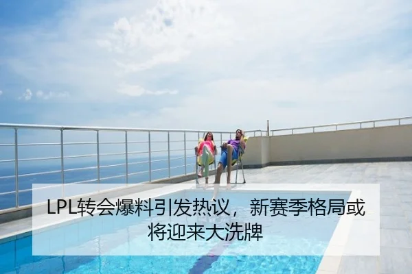 LPL转会爆料引发热议，新赛季格局或将迎来大洗牌