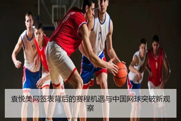 袁悦美网签表背后的赛程机遇与中国网球突破新观察
