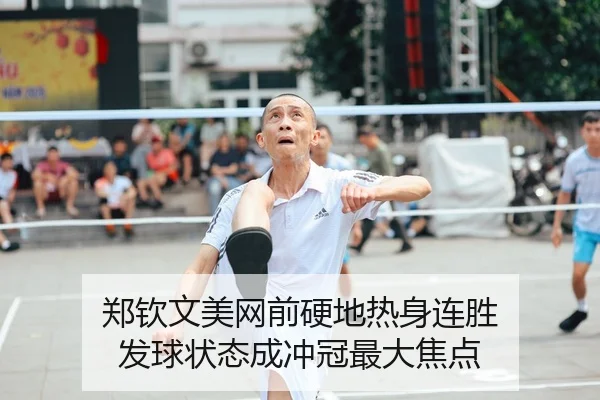 郑钦文美网前硬地热身连胜 发球状态成冲冠最大焦点