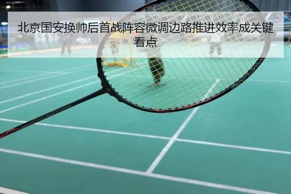 北京国安换帅后首战阵容微调边路推进效率成关键看点